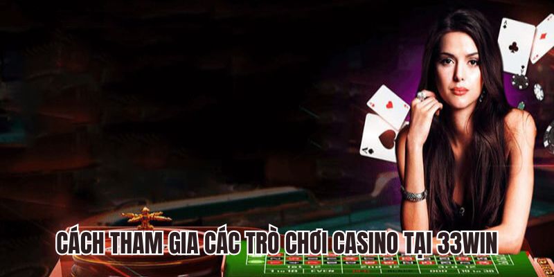 Cách thức tham gia các trò chơi casino tại 33WIN
