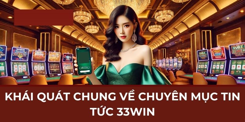 Khái quát chung về chuyên mục tin tức 33WIN