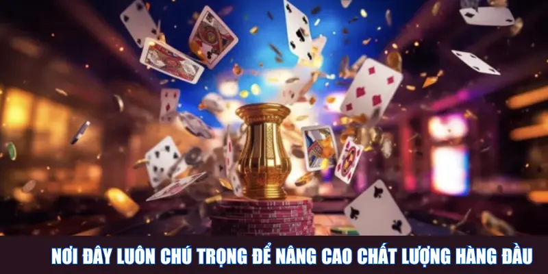 Nơi đây luôn chú trọng để nâng cao chất lượng hàng đầu
