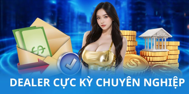 Dealer là những người siêu dễ thương, tận tâm