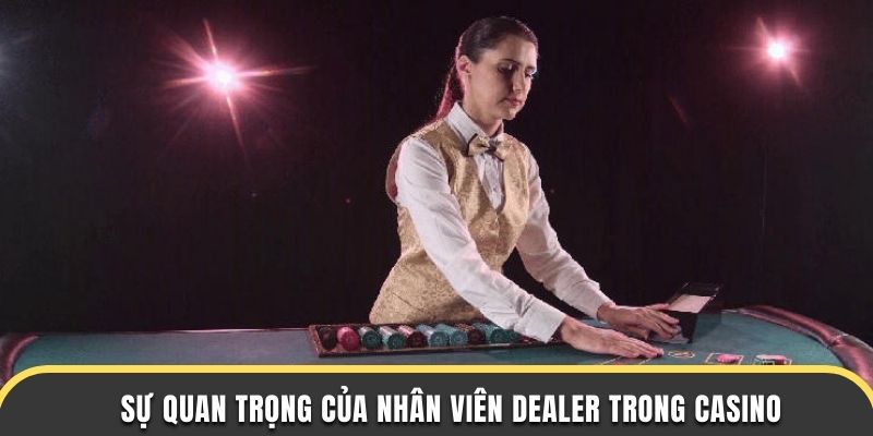 Sự quan trọng của nhân viên dealer trong casino