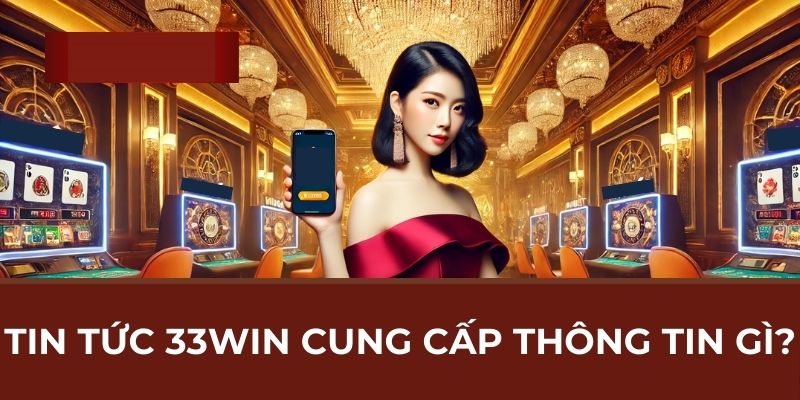 Tin tức 33WIN cung cấp thông tin gì?