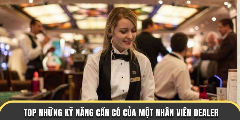 Top những kỹ năng cần có của một nhân viên dealer