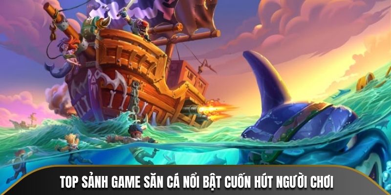 Top sảnh game săn cá nổi bật cuốn hút người chơi